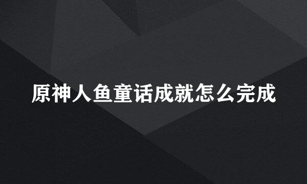 原神人鱼童话成就怎么完成
