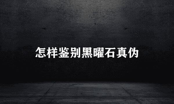 怎样鉴别黑曜石真伪