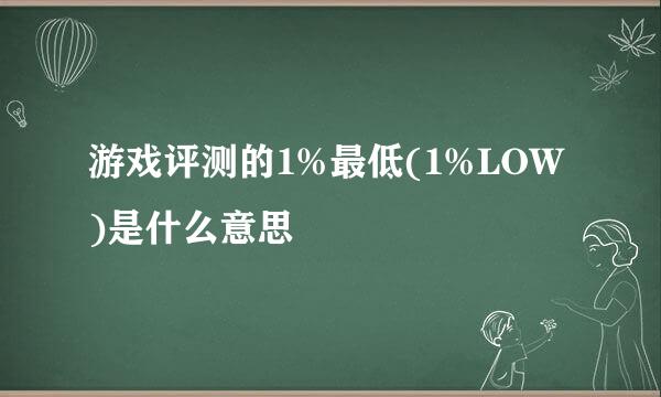 游戏评测的1%最低(1%LOW)是什么意思