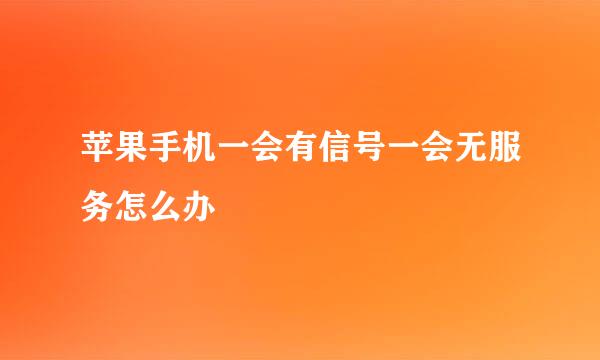 苹果手机一会有信号一会无服务怎么办