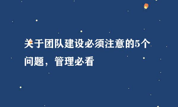 关于团队建设必须注意的5个问题，管理必看