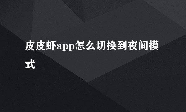 皮皮虾app怎么切换到夜间模式