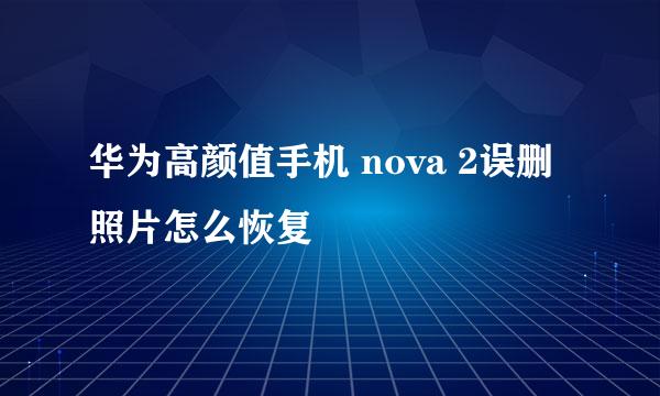 华为高颜值手机 nova 2误删照片怎么恢复