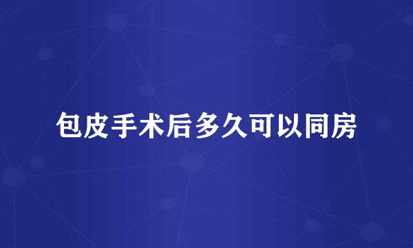 包皮手术后多久可以同房