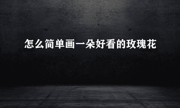 怎么简单画一朵好看的玫瑰花