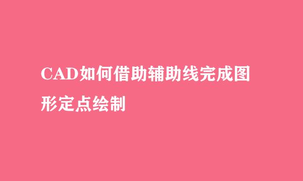 CAD如何借助辅助线完成图形定点绘制