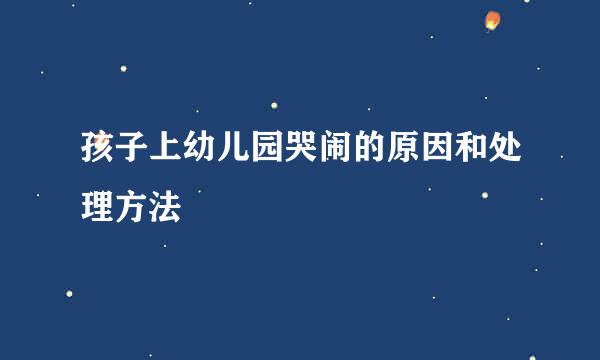 孩子上幼儿园哭闹的原因和处理方法