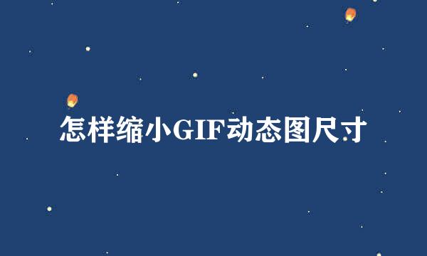 怎样缩小GIF动态图尺寸