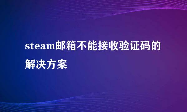 steam邮箱不能接收验证码的解决方案