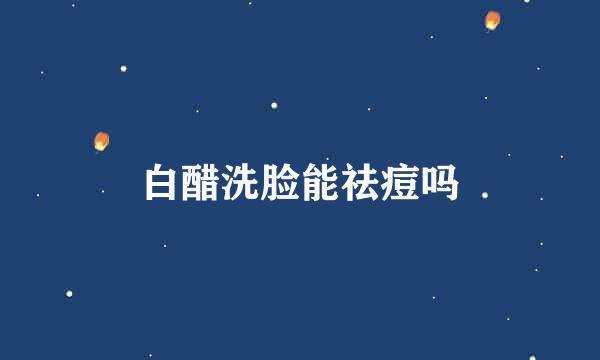 白醋洗脸能祛痘吗