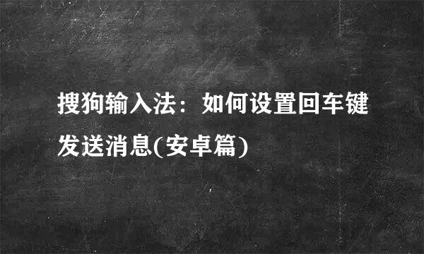 搜狗输入法：如何设置回车键发送消息(安卓篇)