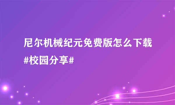 尼尔机械纪元免费版怎么下载#校园分享#