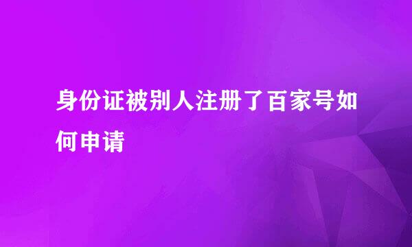 身份证被别人注册了百家号如何申请