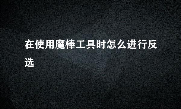 在使用魔棒工具时怎么进行反选