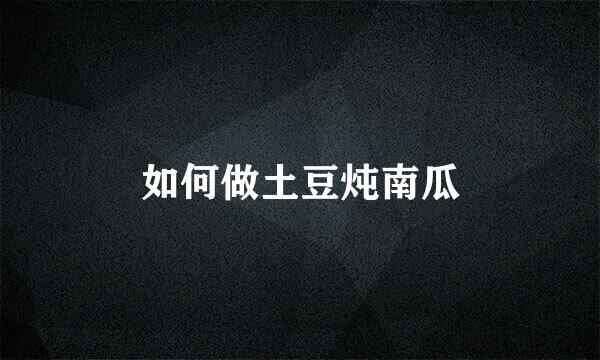 如何做土豆炖南瓜