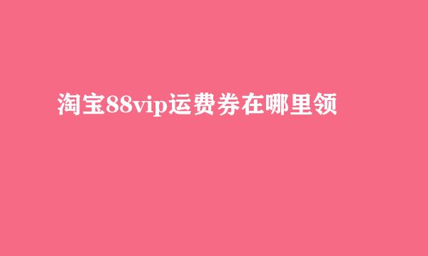 淘宝88vip运费券在哪里领
