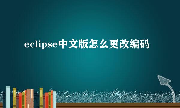 eclipse中文版怎么更改编码