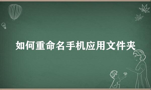 如何重命名手机应用文件夹
