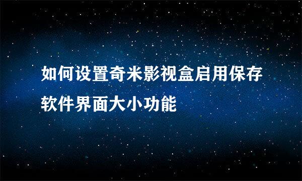 如何设置奇米影视盒启用保存软件界面大小功能