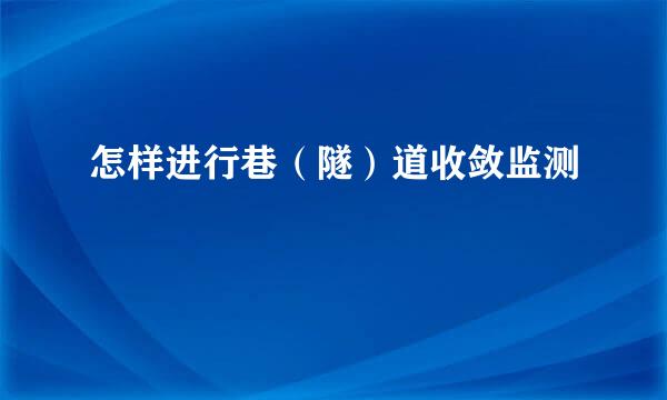 怎样进行巷（隧）道收敛监测