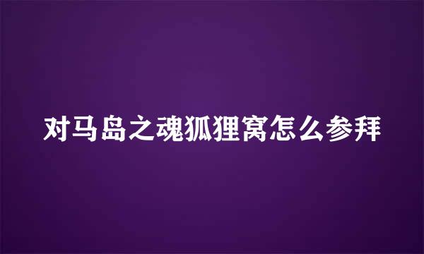 对马岛之魂狐狸窝怎么参拜