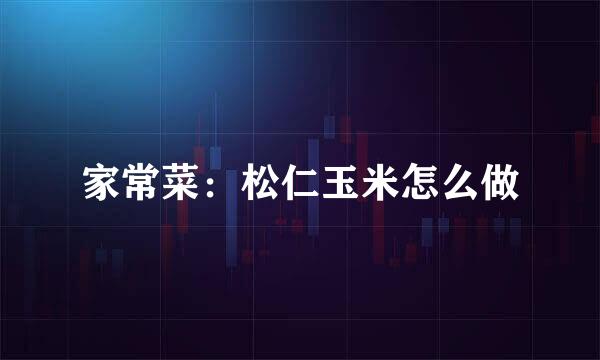 家常菜：松仁玉米怎么做