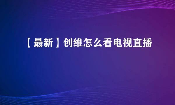【最新】创维怎么看电视直播