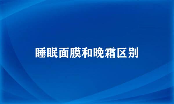 睡眠面膜和晚霜区别