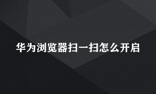 华为浏览器扫一扫怎么开启