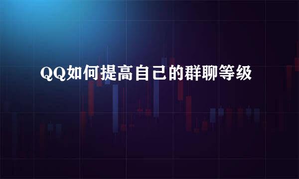 QQ如何提高自己的群聊等级