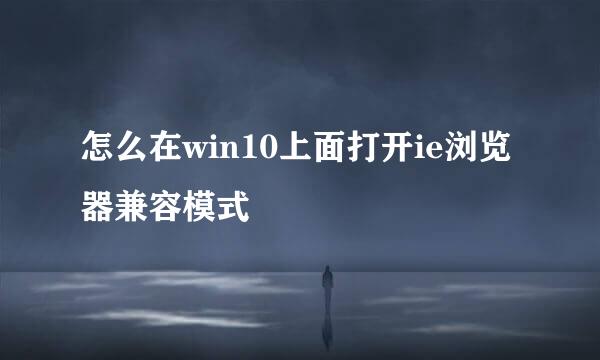 怎么在win10上面打开ie浏览器兼容模式
