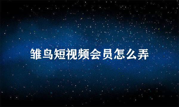 雏鸟短视频会员怎么弄