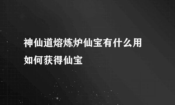 神仙道熔炼炉仙宝有什么用 如何获得仙宝