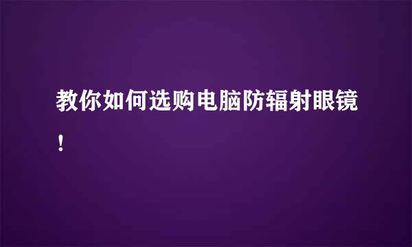 教你如何选购电脑防辐射眼镜！