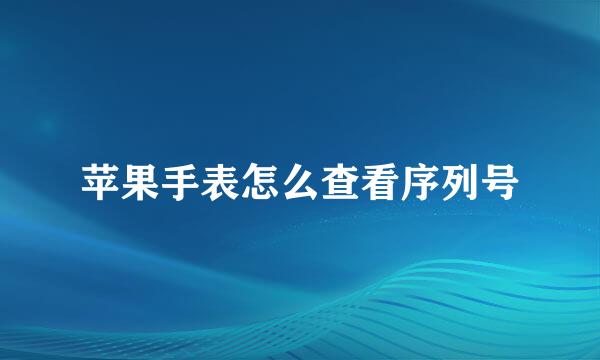 苹果手表怎么查看序列号