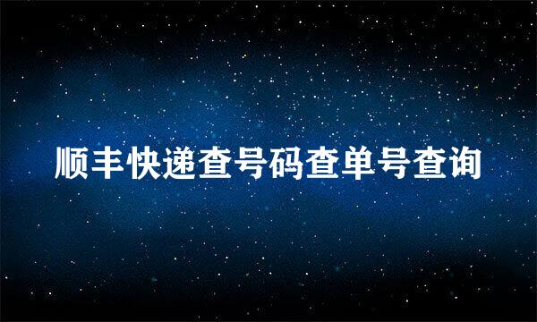 顺丰快递查号码查单号查询