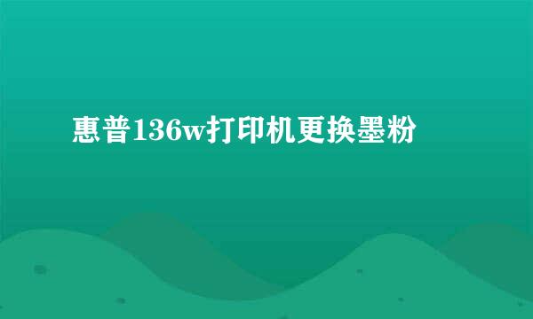 惠普136w打印机更换墨粉