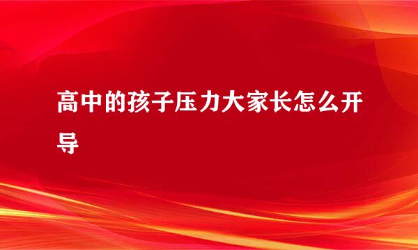 高中的孩子压力大家长怎么开导