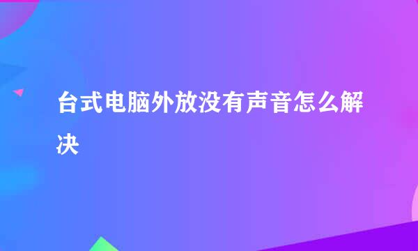 台式电脑外放没有声音怎么解决