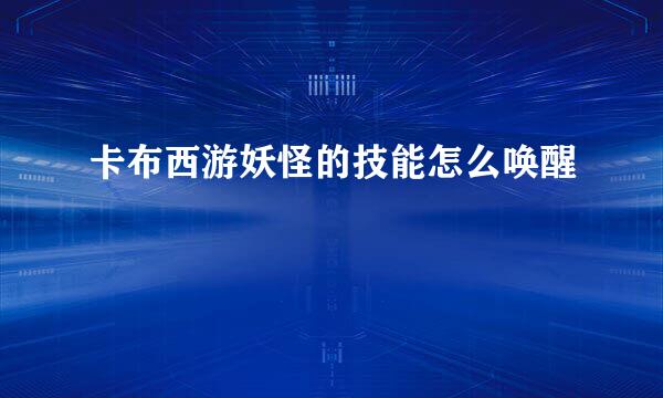 卡布西游妖怪的技能怎么唤醒