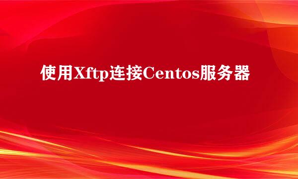 使用Xftp连接Centos服务器