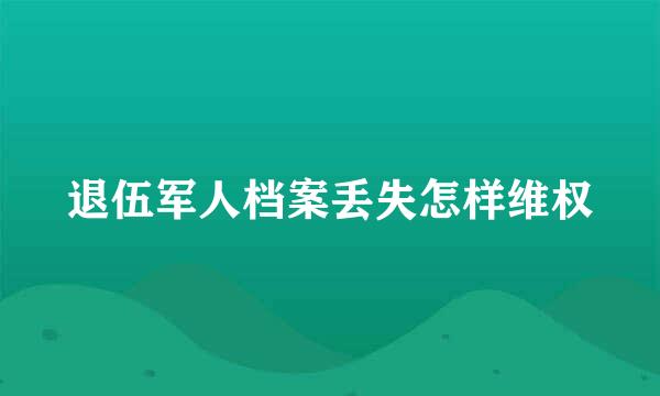 退伍军人档案丢失怎样维权