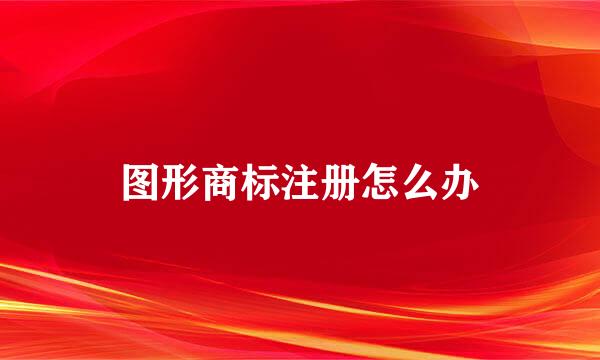 图形商标注册怎么办