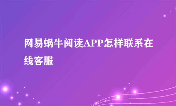 网易蜗牛阅读APP怎样联系在线客服