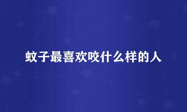 蚊子最喜欢咬什么样的人
