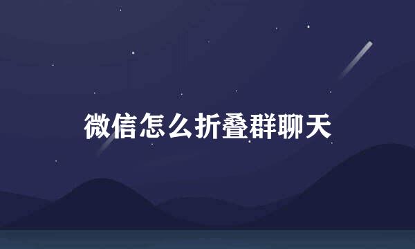 微信怎么折叠群聊天