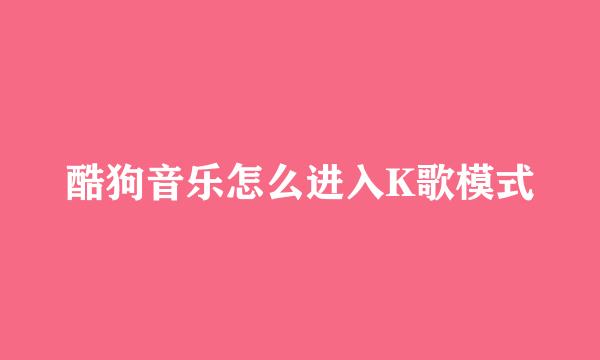 酷狗音乐怎么进入K歌模式