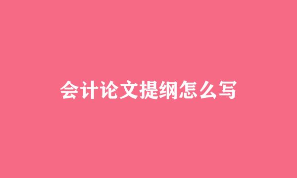 会计论文提纲怎么写