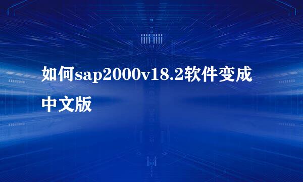 如何sap2000v18.2软件变成中文版
