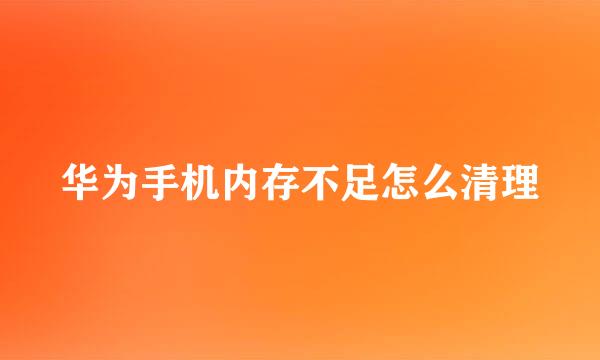华为手机内存不足怎么清理